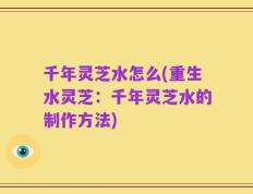 千年灵芝水怎么(重生水灵芝：千年灵芝水的制作方法)