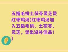 五指毛桃土茯苓灵芝煲红枣鸡汤(红枣鸡汤加入五指毛桃、土茯苓、灵芝，煲出滋补佳品！)