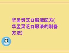 华孟灵芝口服液配方(华孟灵芝口服液的制备方法)