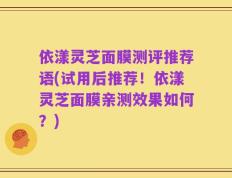 依漾灵芝面膜测评推荐语(试用后推荐！依漾灵芝面膜亲测效果如何？)