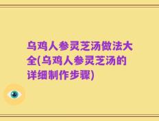 乌鸡人参灵芝汤做法大全(乌鸡人参灵芝汤的详细制作步骤)