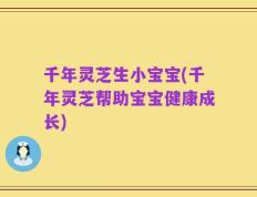 千年灵芝生小宝宝(千年灵芝帮助宝宝健康成长)