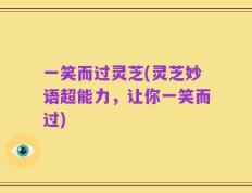 一笑而过灵芝(灵芝妙语超能力，让你一笑而过)