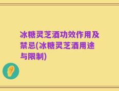 冰糖灵芝酒功效作用及禁忌(冰糖灵芝酒用途与限制)