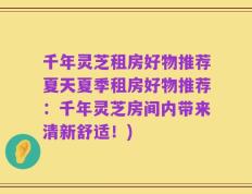 千年灵芝租房好物推荐夏天夏季租房好物推荐：千年灵芝房间内带来清新舒适！)