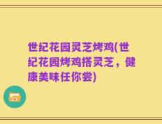 世纪花园灵芝烤鸡(世纪花园烤鸡搭灵芝，健康美味任你尝)