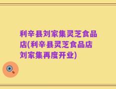 利辛县刘家集灵芝食品店(利辛县灵芝食品店刘家集再度开业)