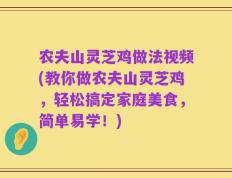 农夫山灵芝鸡做法视频(教你做农夫山灵芝鸡，轻松搞定家庭美食，简单易学！)