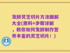发酵灵芝切片方法图解大全(原料+步骤详解，教你如何发酵制作营养丰富的灵芝切片！)