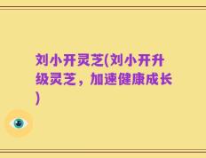 刘小开灵芝(刘小开升级灵芝，加速健康成长)