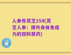 人参养灵芝154(灵芝人参：提升身体免疫力的双料草药)