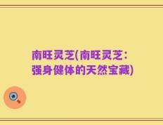 南旺灵芝(南旺灵芝：强身健体的天然宝藏)