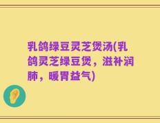 乳鸽绿豆灵芝煲汤(乳鸽灵芝绿豆煲，滋补润肺，暖胃益气)