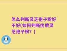 怎么判断灵芝孢子粉好不好(如何判断优质灵芝孢子粉？)