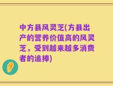 中方县风灵芝(方县出产的营养价值高的风灵芝，受到越来越多消费者的追捧)