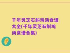 千年灵芝石斛鸡汤食谱大全(千年灵芝石斛鸡汤食谱合集)
