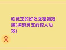 吃灵芝的好处文案简短版(探索灵芝的惊人功效)