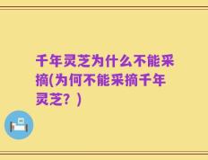 千年灵芝为什么不能采摘(为何不能采摘千年灵芝？)