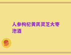 人参枸杞黄芪灵芝大枣泡酒