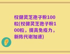 权健灵芝孢子粉100粒(权健灵芝孢子粉100粒，提高免疫力，新陈代谢加速)