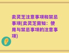 卖灵芝注意事项和禁忌事项(卖灵芝需知：使用与禁忌事项的注意事项)