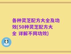 各种灵芝配方大全及功效(50种灵芝配方大全 详解不同功效)