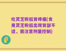 吃灵芝粉后背疼痛(食用灵芝粉后出现背部不适，需注意剂量控制)