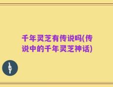 千年灵芝有传说吗(传说中的千年灵芝神话)