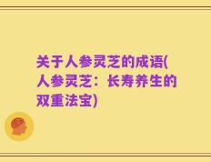 关于人参灵芝的成语(人参灵芝：长寿养生的双重法宝)