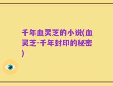 千年血灵芝的小说(血灵芝-千年封印的秘密)