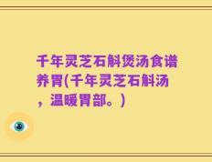 千年灵芝石斛煲汤食谱养胃(千年灵芝石斛汤，温暖胃部。)