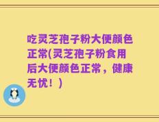 吃灵芝孢子粉大便颜色正常(灵芝孢子粉食用后大便颜色正常，健康无忧！)
