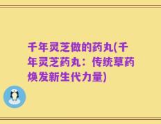 千年灵芝做的药丸(千年灵芝药丸：传统草药焕发新生代力量)
