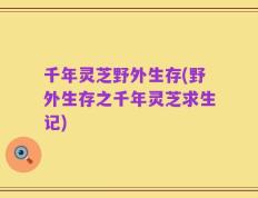 千年灵芝野外生存(野外生存之千年灵芝求生记)