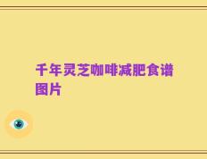千年灵芝咖啡减肥食谱图片