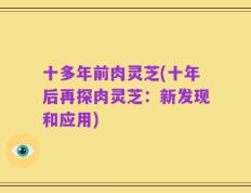 十多年前肉灵芝(十年后再探肉灵芝：新发现和应用)