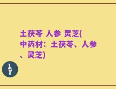 土茯苓 人参 灵芝(中药材：土茯苓、人参、灵芝)