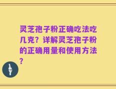 灵芝孢子粉正确吃法吃几克？详解灵芝孢子粉的正确用量和使用方法？