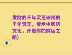 发财的千年灵芝珍稀的千年灵芝，传承中医药文化，开启你的财运之路)