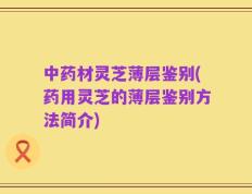 中药材灵芝薄层鉴别(药用灵芝的薄层鉴别方法简介)