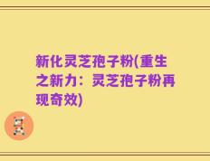 新化灵芝孢子粉(重生之新力：灵芝孢子粉再现奇效)