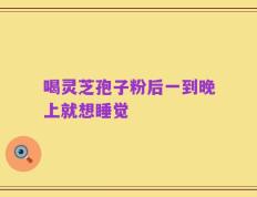 喝灵芝孢子粉后一到晚上就想睡觉