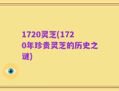 1720灵芝(1720年珍贵灵芝的历史之谜)