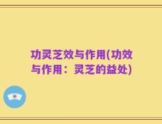 功灵芝效与作用(功效与作用：灵芝的益处)