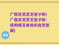 广西百灵灵芝孢子粉(广西百灵灵芝孢子粉：拯救疲乏身体的自然宝藏)