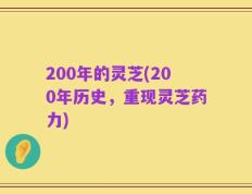 200年的灵芝(200年历史，重现灵芝药力)