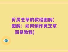 剪灵芝草的教程图解(图解：如何制作灵芝草  简易教程)
