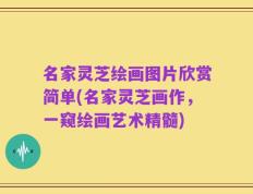 名家灵芝绘画图片欣赏简单(名家灵芝画作，一窥绘画艺术精髓)