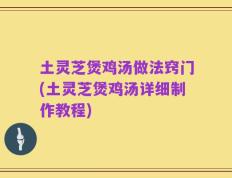 土灵芝煲鸡汤做法窍门(土灵芝煲鸡汤详细制作教程)