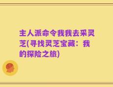 主人派命令我我去采灵芝(寻找灵芝宝藏：我的探险之旅)